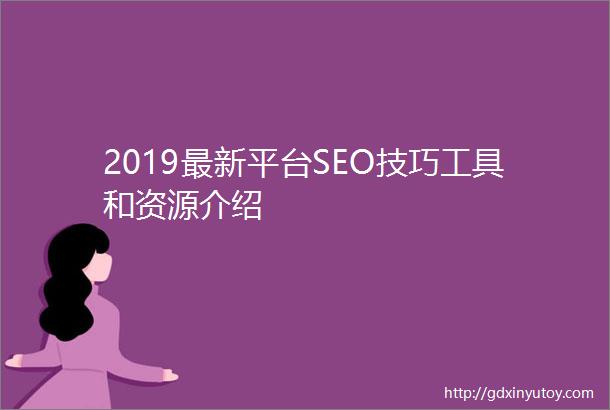 2019最新平台SEO技巧工具和资源介绍