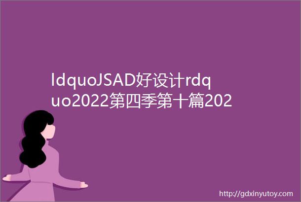 ldquoJSAD好设计rdquo2022第四季第十篇2022年度优秀原创方案设计奖