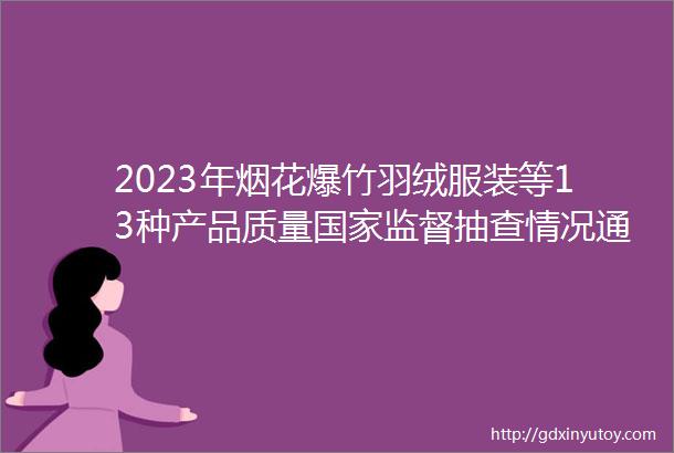 2023年烟花爆竹羽绒服装等13种产品质量国家监督抽查情况通报