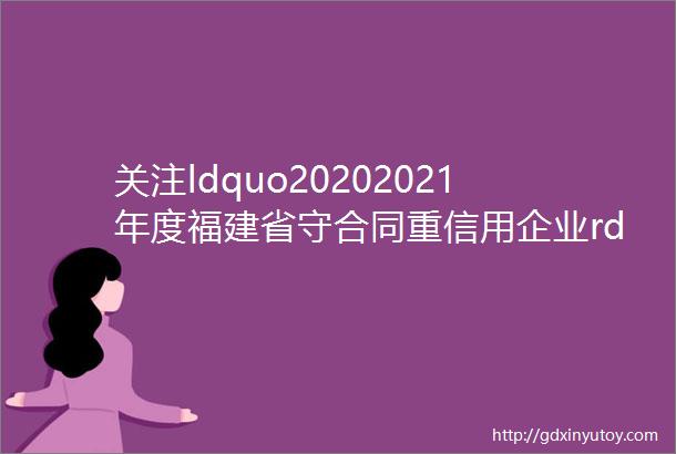 关注ldquo20202021年度福建省守合同重信用企业rdquo公示