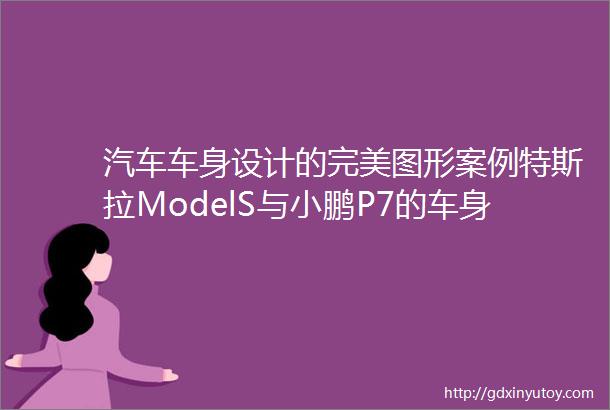 汽车车身设计的完美图形案例特斯拉ModelS与小鹏P7的车身设计理念