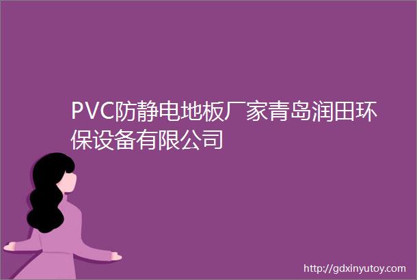 PVC防静电地板厂家青岛润田环保设备有限公司