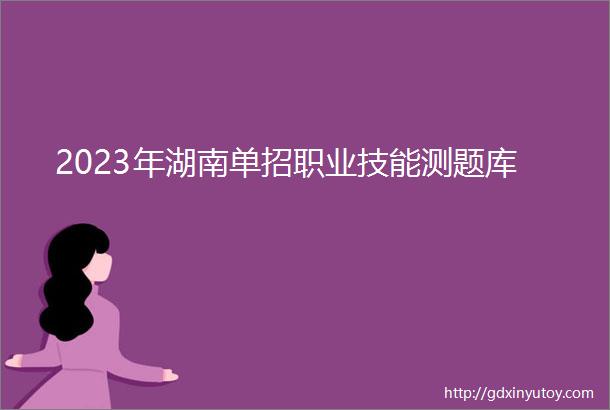 2023年湖南单招职业技能测题库