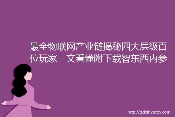 最全物联网产业链揭秘四大层级百位玩家一文看懂附下载智东西内参