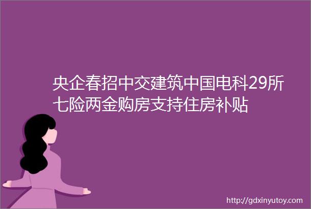 央企春招中交建筑中国电科29所七险两金购房支持住房补贴