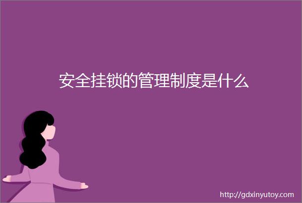 安全挂锁的管理制度是什么