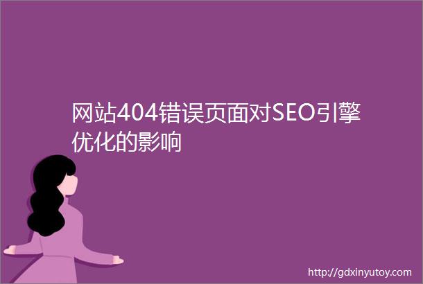 网站404错误页面对SEO引擎优化的影响