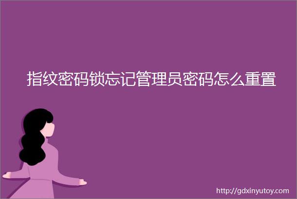 指纹密码锁忘记管理员密码怎么重置