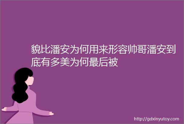 貌比潘安为何用来形容帅哥潘安到底有多美为何最后被