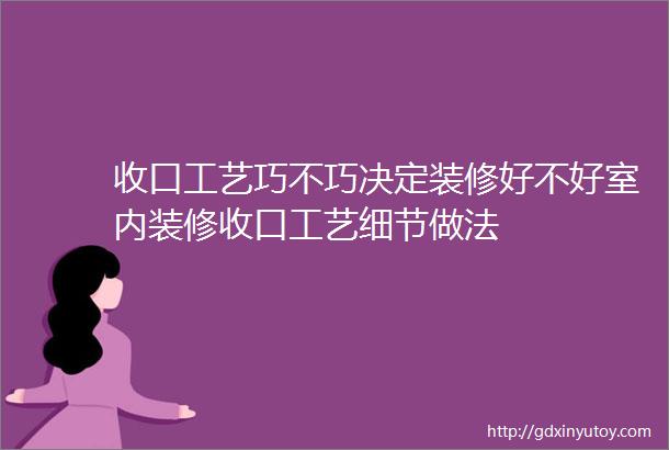 收口工艺巧不巧决定装修好不好室内装修收口工艺细节做法