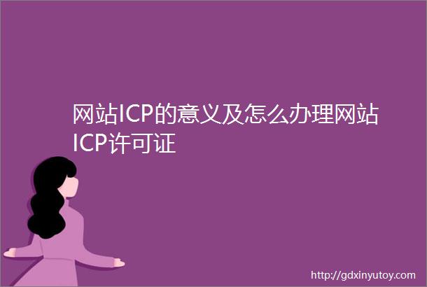 网站ICP的意义及怎么办理网站ICP许可证