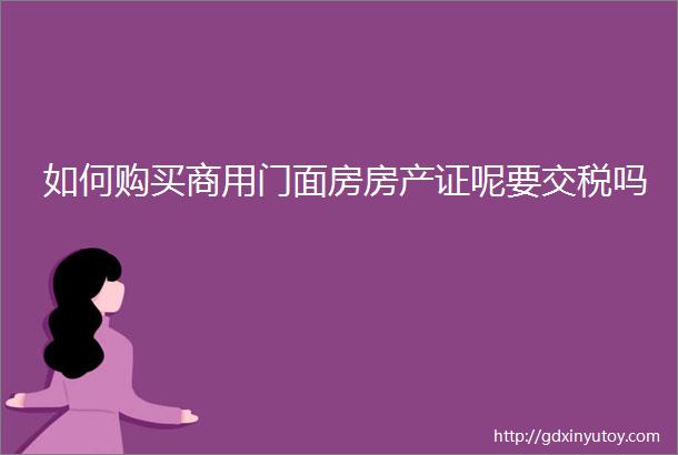 如何购买商用门面房房产证呢要交税吗