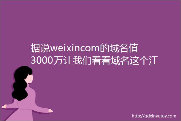 据说weixincom的域名值3000万让我们看看域名这个江湖