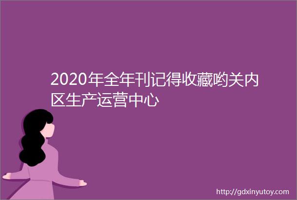 2020年全年刊记得收藏哟关内区生产运营中心