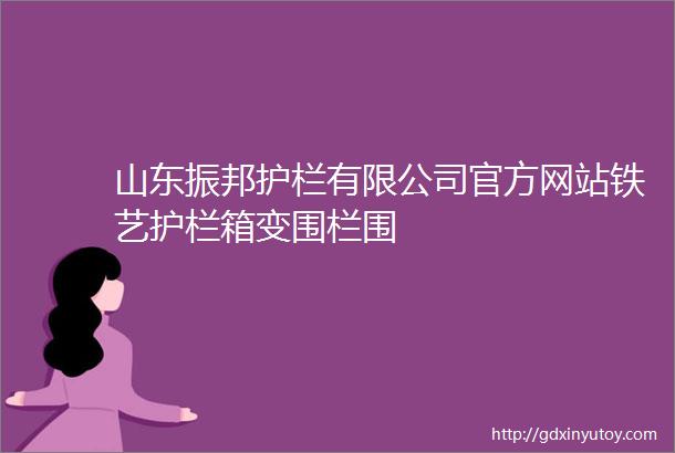 山东振邦护栏有限公司官方网站铁艺护栏箱变围栏围