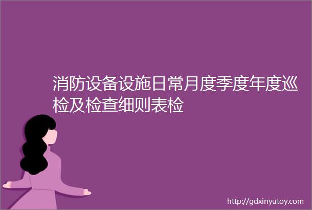 消防设备设施日常月度季度年度巡检及检查细则表检