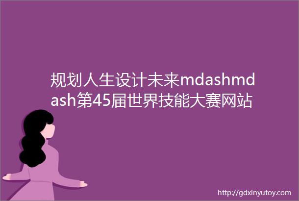 规划人生设计未来mdashmdash第45届世界技能大赛网站设计与开发项目选手冯家乐
