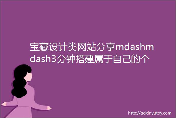 宝藏设计类网站分享mdashmdash3分钟搭建属于自己的个人网站