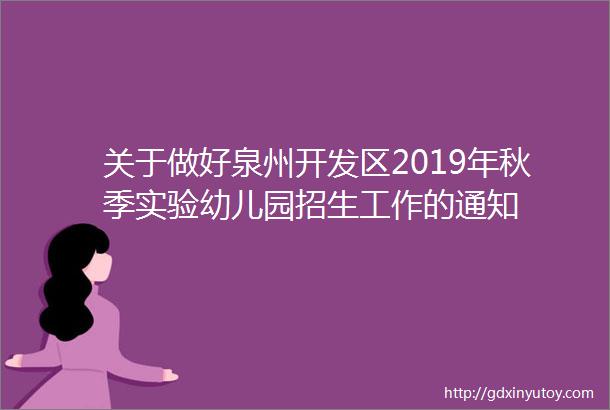 关于做好泉州开发区2019年秋季实验幼儿园招生工作的通知