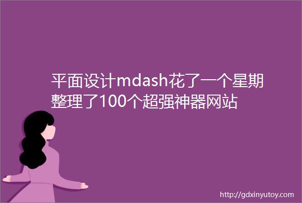 平面设计mdash花了一个星期整理了100个超强神器网站