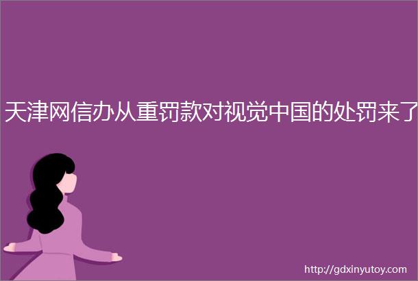 天津网信办从重罚款对视觉中国的处罚来了