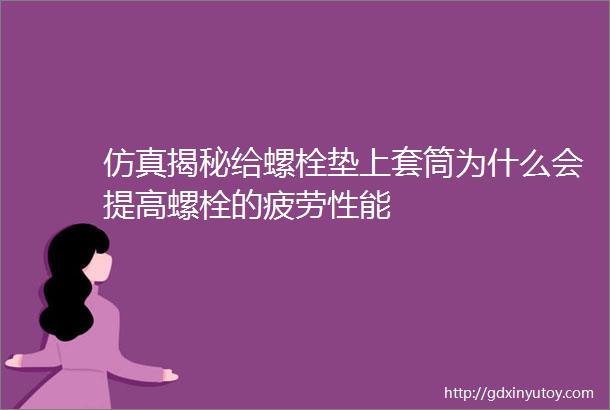 仿真揭秘给螺栓垫上套筒为什么会提高螺栓的疲劳性能