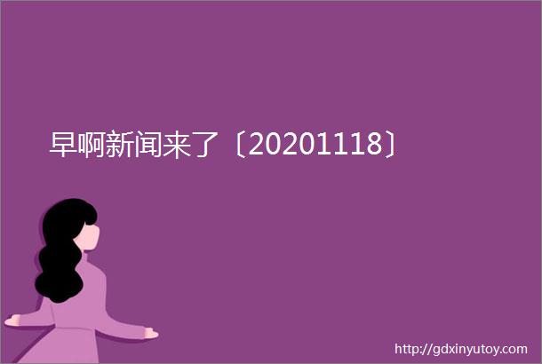 早啊新闻来了〔20201118〕