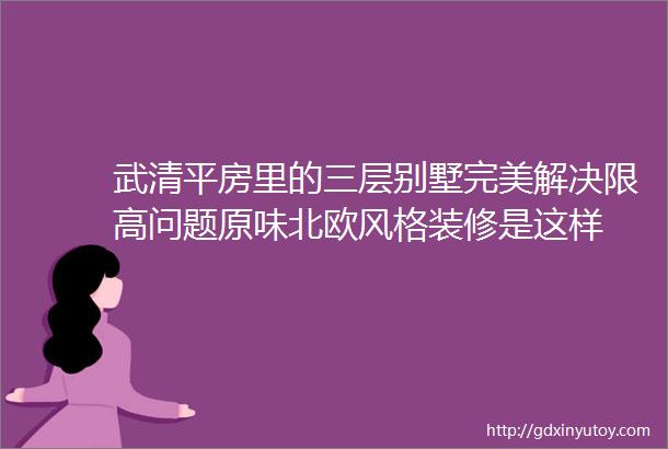 武清平房里的三层别墅完美解决限高问题原味北欧风格装修是这样