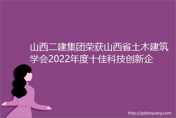 山西二建集团荣获山西省土木建筑学会2022年度十佳科技创新企业