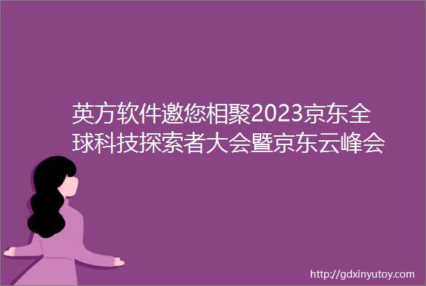 英方软件邀您相聚2023京东全球科技探索者大会暨京东云峰会