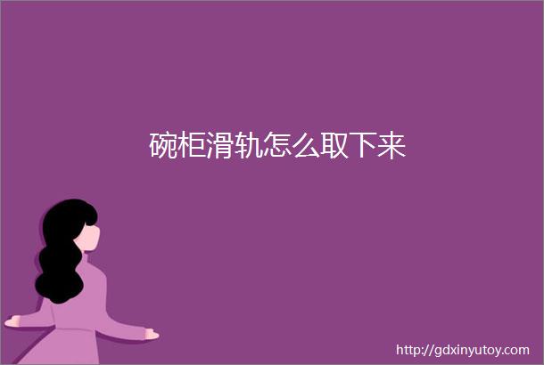 碗柜滑轨怎么取下来