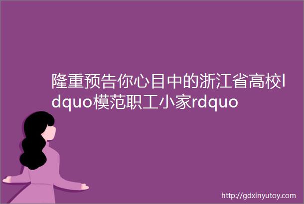 隆重预告你心目中的浙江省高校ldquo模范职工小家rdquo是怎样的赶紧来投票吧