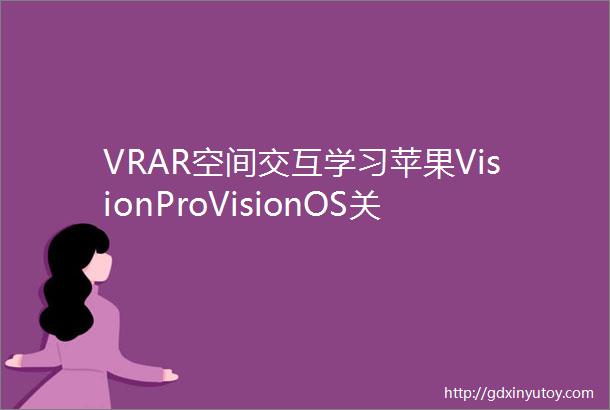 VRAR空间交互学习苹果VisionProVisionOS关于空间交互设计理念