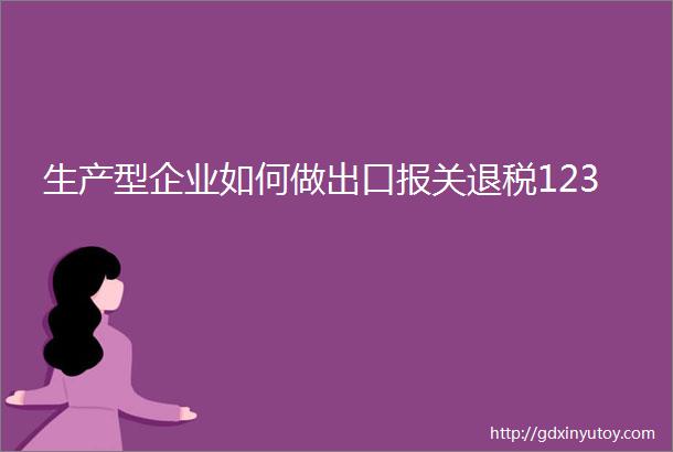 生产型企业如何做出口报关退税123