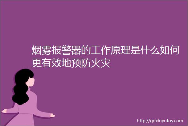 烟雾报警器的工作原理是什么如何更有效地预防火灾