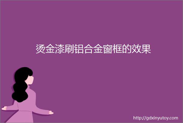 烫金漆刷铝合金窗框的效果