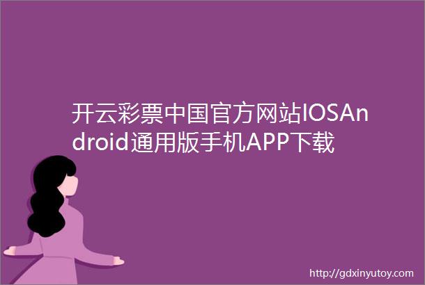 开云彩票中国官方网站IOSAndroid通用版手机APP下载