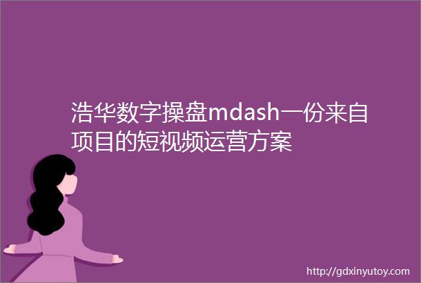 浩华数字操盘mdash一份来自项目的短视频运营方案