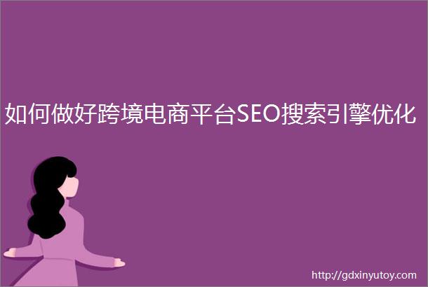 如何做好跨境电商平台SEO搜索引擎优化