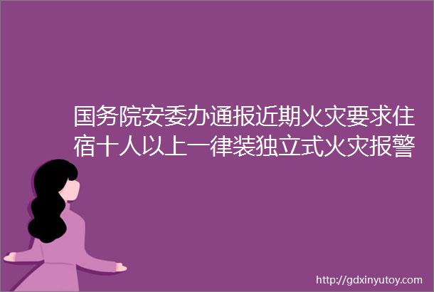 国务院安委办通报近期火灾要求住宿十人以上一律装独立式火灾报警探测器