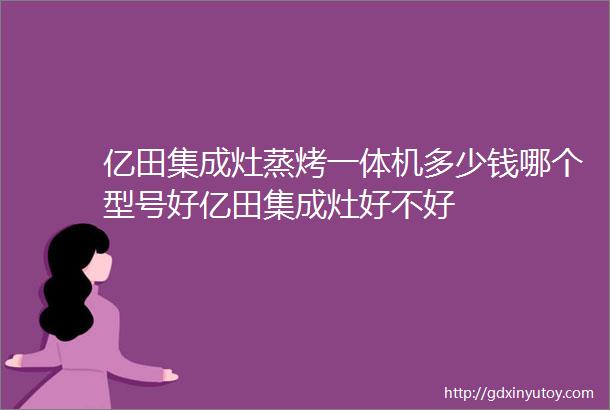 亿田集成灶蒸烤一体机多少钱哪个型号好亿田集成灶好不好