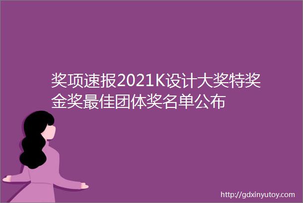 奖项速报2021K设计大奖特奖金奖最佳团体奖名单公布