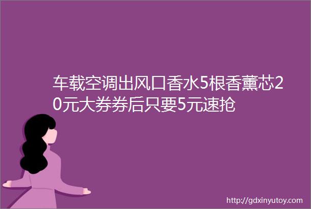 车载空调出风口香水5根香薰芯20元大券券后只要5元速抢