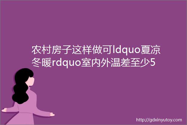 农村房子这样做可ldquo夏凉冬暖rdquo室内外温差至少5度