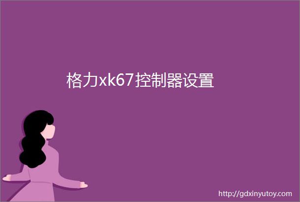 格力xk67控制器设置