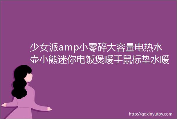 少女派amp小零碎大容量电热水壶小熊迷你电饭煲暖手鼠标垫水暖电热毯护眼台灯鞋子烘干机