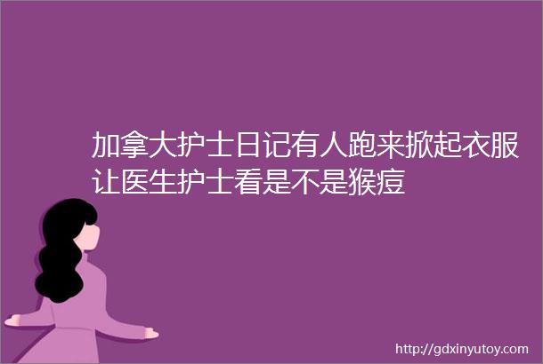 加拿大护士日记有人跑来掀起衣服让医生护士看是不是猴痘