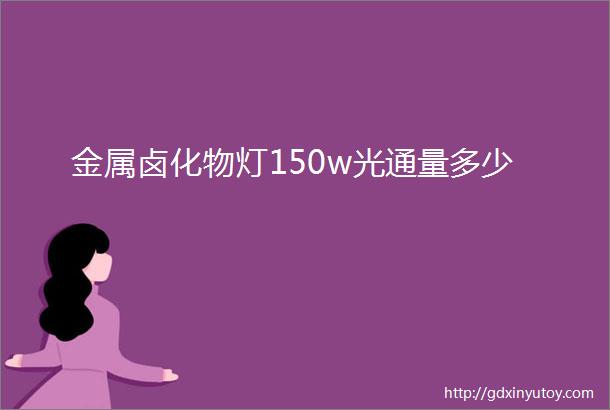 金属卤化物灯150w光通量多少