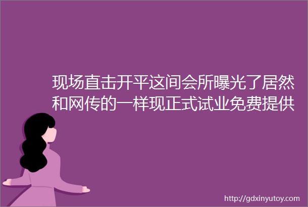 现场直击开平这间会所曝光了居然和网传的一样现正式试业免费提供小食水果米汁