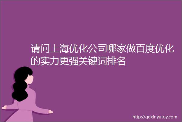 请问上海优化公司哪家做百度优化的实力更强关键词排名